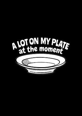 A lot on my plate at the
