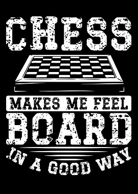 Chess makes me feel board