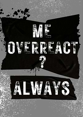 Me overreacted always