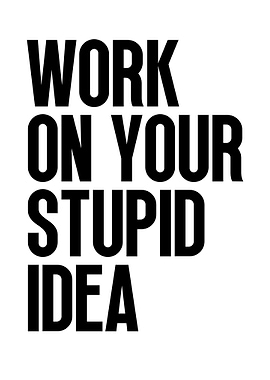 Work On Your Stupid Idea