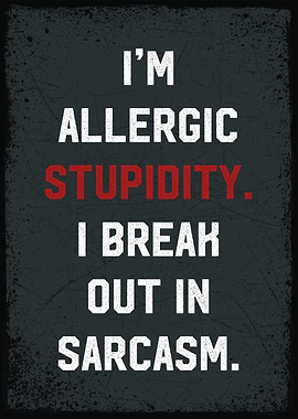 i am allergic stupidity