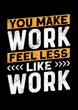 You Make Work Feel Less