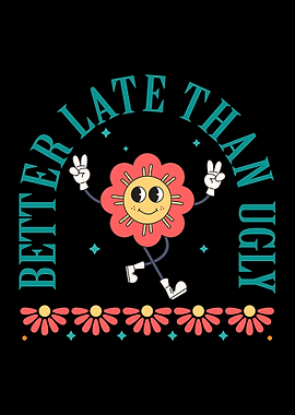 Better Late Than Ugly