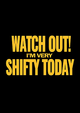 Watch out Im very shifty