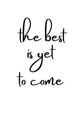 The Best Is Yet To Come