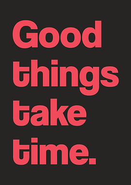 Good things take time