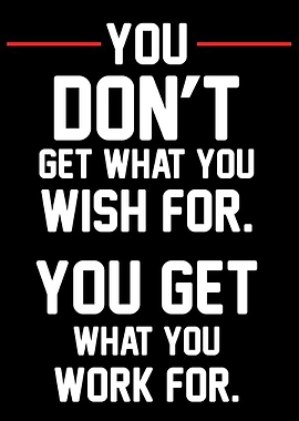 YOU GET WHAT YOU WORK FOR