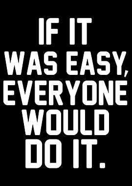 IF IT WAS EASY EVERYONE