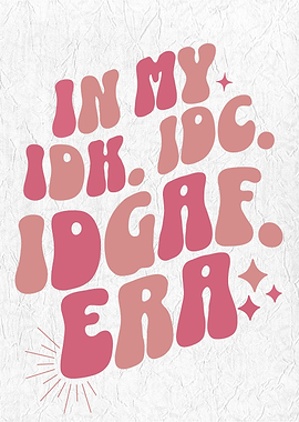 In My IDK IDK IDGAF ERA