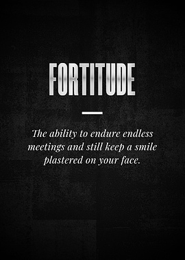 FORTITUDE The ability to
