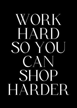 Work Hard So You Can Shop
