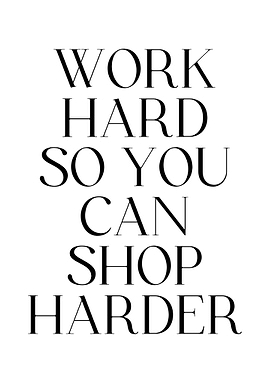 Work Hard So You Can Shop