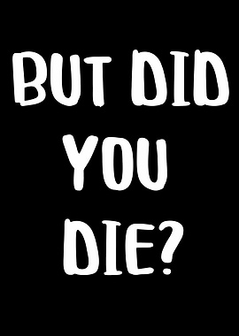 but did u die