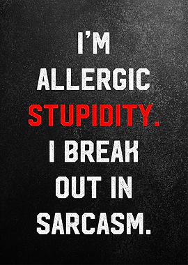 i am allergic stupidity