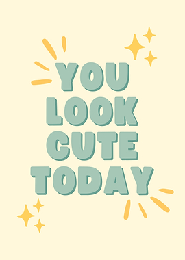 YOU LOOK CUTE TODAY