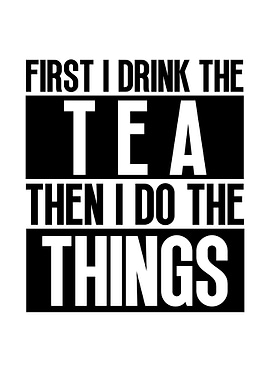 First I Drink The Tea