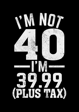 Im Not 40 Im 39 99 Funny
