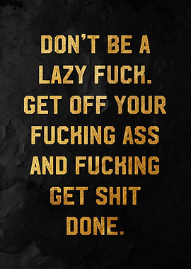 dont be lazy fuck