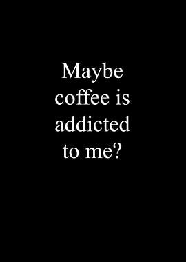 Coffee is addicted to me