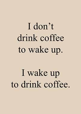 I wake up to drink Coffee