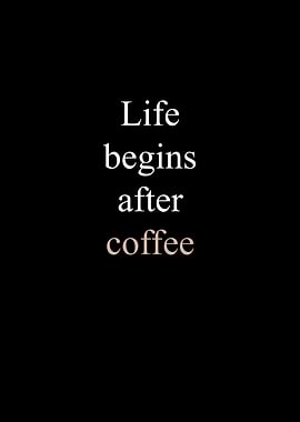 Life begins after Coffee