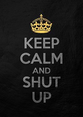 keep calm and shut up