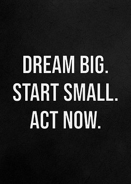 Dream Big, Start Small, Act Now