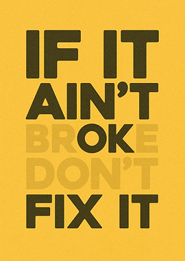 If It Ain't Broke Don't Fix It