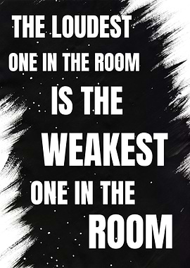 The loudest one in the room, is the weakest one in the room