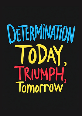 Determination Today, Triumph Tomorrow