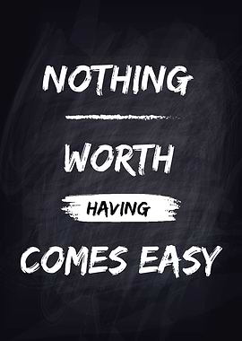Nothing Worth Having Comes Easy motivational