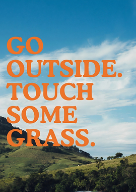 Go Outside, Touch some Grass.