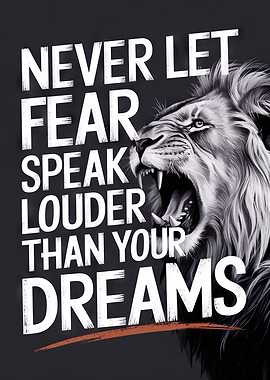 Never Let Fear Speak Louder Than Your Dreams - Lion
