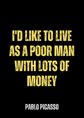 Picasso Quote - Poor Man, Lots of Money