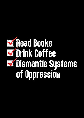 Read Books Drink Coffee Dismantle Systems of Oppression