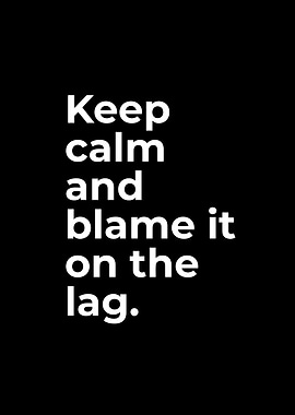 Keep Calm and Blame the Lag