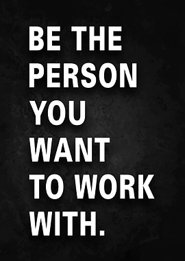 Be The Person You Want To Work With