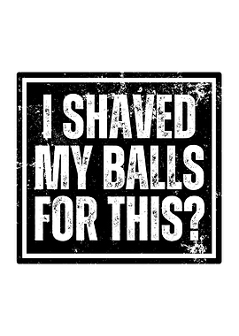 I Shaved My Balls For This?