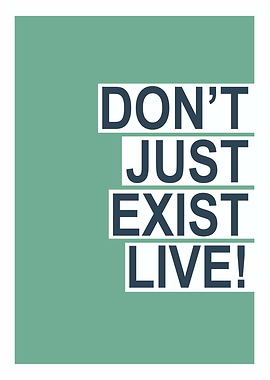 Don't Just Exist, Live!