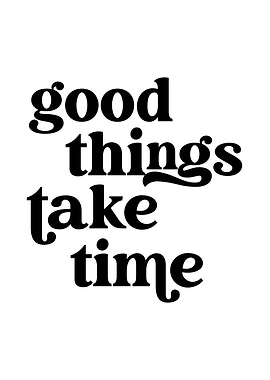 Good Things Take Time