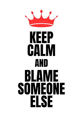 Keep Calm and Blame Someone Else