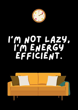 I'm Not Lazy, I'm Energy Efficient.