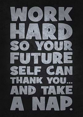 Work Hard So Your Future Self Can Thank You... And Take A Nap