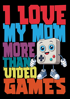 I Love My Mom More Than Video Games