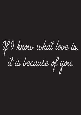 If I know what love is, it is because of you.