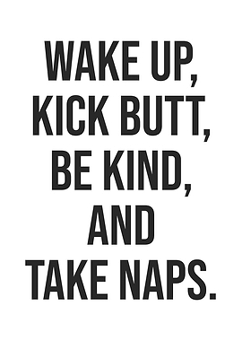 Wake Up, Kick Butt, Be Kind, take Naps