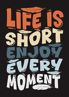 Life is Short Enjoy Every Moment