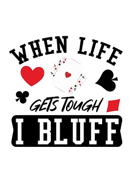 When Life Gets Tough I Bluff