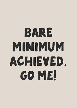 Bare Minimum Achieved Go Me!