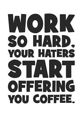 Work So Hard, Your Haters Start Offering You Coffee